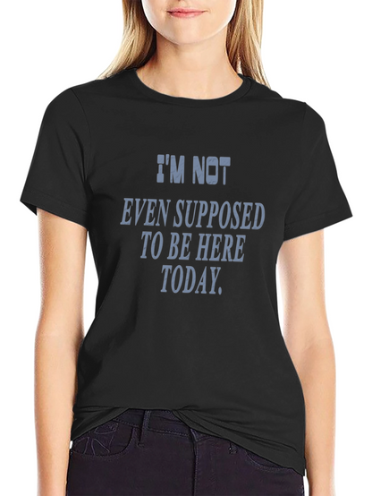 Im Not Even Supposed To Be Here Today T-Shirt